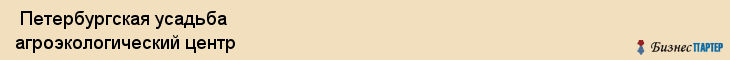  Петербургская усадьба агроэкологический центр , Санкт-Петербург