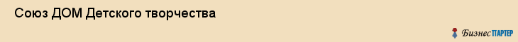  Союз ДОМ Детского творчества , Санкт-Петербург