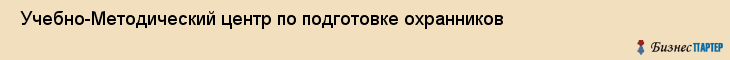  Учебно-Методический центр по подготовке охранников , Санкт-Петербург