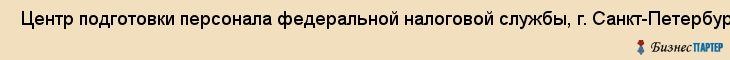  Центр подготовки персонала федеральной налоговой службы, г. Санкт-Петербург, фгоудпо , Санкт-Петербург