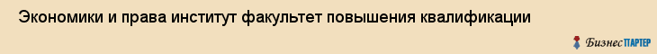  Экономики и права институт факультет повышения квалификации , Санкт-Петербург