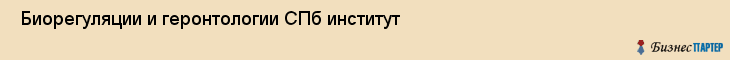 Биорегуляции и геронтологии СПб институт , Санкт-Петербург