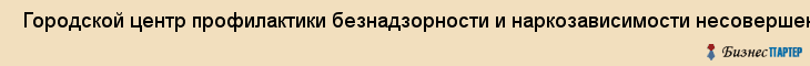  Городской центр профилактики безнадзорности и наркозависимости несовершеннолетних , Санкт-Петербург