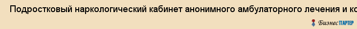  Подростковый наркологический кабинет анонимного амбулаторного лечения и консультирования , Санкт-Петербург
