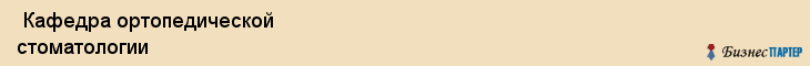  Кафедра ортопедической стоматологии , Санкт-Петербург