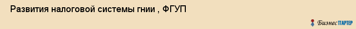  Развития налоговой системы гнии , ФГУП , Санкт-Петербург