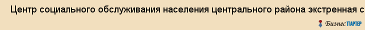  Центр социального обслуживания населения центрального района экстренная социально-Психологическая помощь , Санкт-Петербург