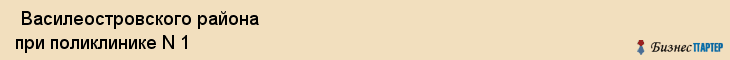  Василеостровского района при поликлинике N 1 , Санкт-Петербург