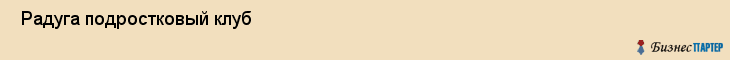  Радуга подростковый клуб , Санкт-Петербург