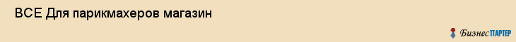  ВСЕ Для парикмахеров магазин , Санкт-Петербург