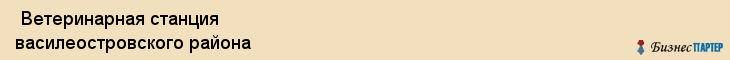  Ветеринарная станция василеостровского района , Санкт-Петербург
