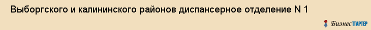  Выборгского и калининского районов диспансерное отделение N 1 , Санкт-Петербург