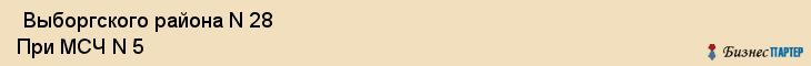  Выборгского района N 28 При МСЧ N 5 , Санкт-Петербург