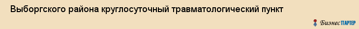  Выборгского района круглосуточный травматологический пункт , Санкт-Петербург