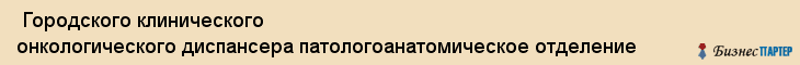  Городского клинического онкологического диспансера патологоанатомическое отделение , Санкт-Петербург