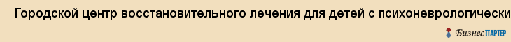  Городской центр восстановительного лечения для детей с психоневрологическими нарушениями , Санкт-Петербург