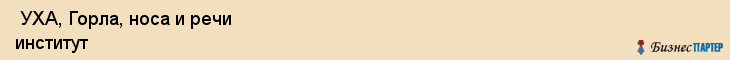  УХА, Горла, носа и речи институт , Санкт-Петербург