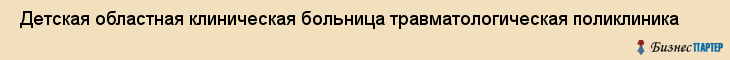  Детская областная клиническая больница травматологическая поликлиника , Санкт-Петербург