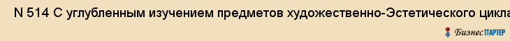  N 514 С углубленным изучением предметов художественно-Эстетического цикла , Санкт-Петербург