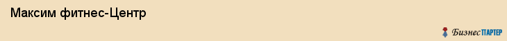  Максим фитнес-Центр , Санкт-Петербург