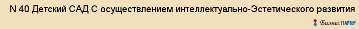  N 40 Детский САД С осуществлением интеллектуально-Эстетического развития , Санкт-Петербург