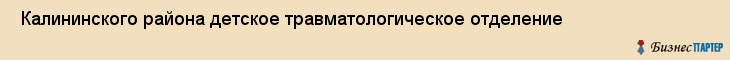  Калининского района детское травматологическое отделение , Санкт-Петербург
