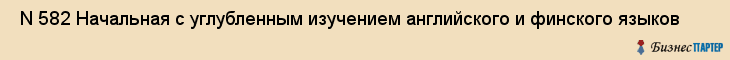  N 582 Начальная с углубленным изучением английского и финского языков , Санкт-Петербург