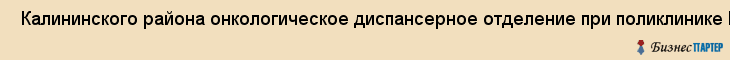  Калининского района онкологическое диспансерное отделение при поликлинике N 16 , Санкт-Петербург