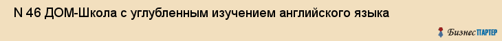  N 46 ДОМ-Школа с углубленным изучением английского языка , Санкт-Петербург