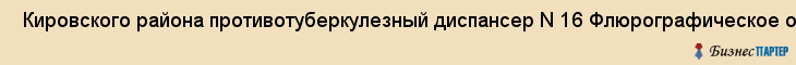  Кировского района противотуберкулезный диспансер N 16 Флюрографическое отделение , Санкт-Петербург