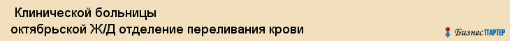  Клинической больницы октябрьской Ж/Д отделение переливания крови , Санкт-Петербург