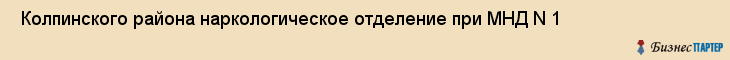  Колпинского района наркологическое отделение при МНД N 1 , Санкт-Петербург
