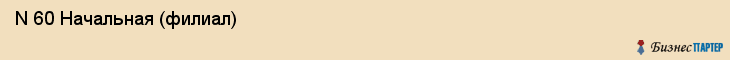  N 60 Начальная (филиал) , Санкт-Петербург