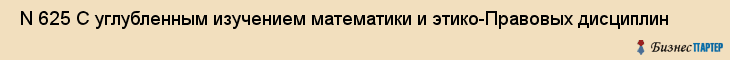  N 625 С углубленным изучением математики и этико-Правовых дисциплин , Санкт-Петербург