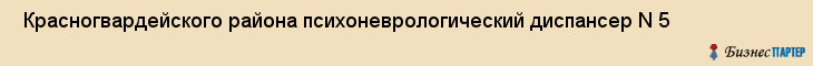  Красногвардейского района психоневрологический диспансер N 5 , Санкт-Петербург