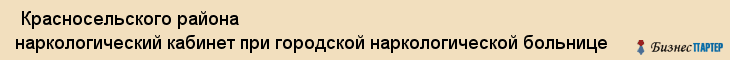  Красносельского района наркологический кабинет при городской наркологической больнице , Санкт-Петербург