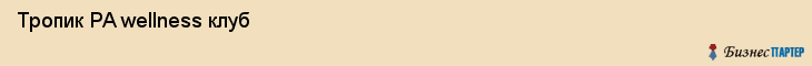  Тропик PA wellness клуб , Санкт-Петербург