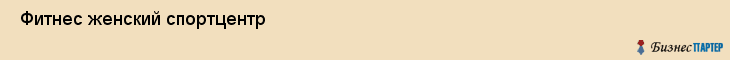  Фитнес женский спортцентр , Санкт-Петербург