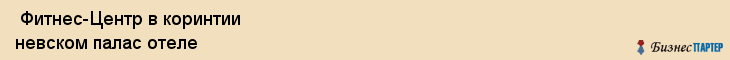  Фитнес-Центр в коринтии невском палас отеле , Санкт-Петербург