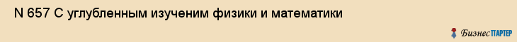  N 657 С углубленным изученим физики и математики , Санкт-Петербург