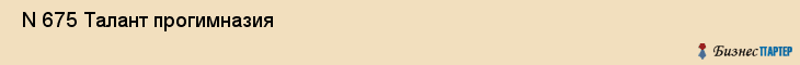  N 675 Талант прогимназия , Санкт-Петербург