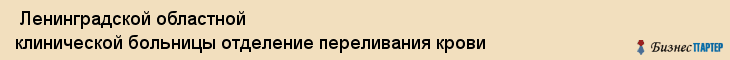  Ленинградской областной клинической больницы отделение переливания крови , Санкт-Петербург