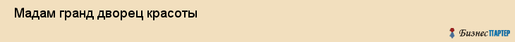  Мадам гранд дворец красоты , Санкт-Петербург