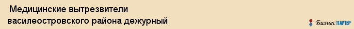  Медицинские вытрезвители василеостровского района дежурный , Санкт-Петербург