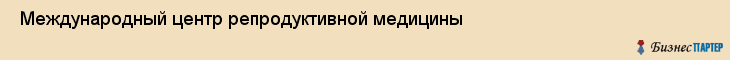  Международный центр репродуктивной медицины , Санкт-Петербург