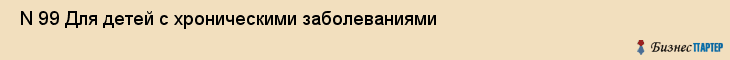  N 99 Для детей с хроническими заболеваниями , Санкт-Петербург