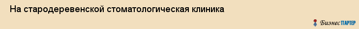  На стародеревенской стоматологическая клиника , Санкт-Петербург