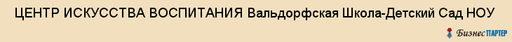  ЦЕНТР ИСКУССТВА ВОСПИТАНИЯ Вальдорфская Школа-Детский Сад НОУ , Санкт-Петербург