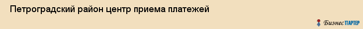  Петроградский район центр приема платежей , Санкт-Петербург
