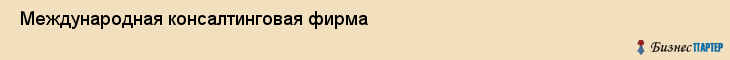  Международная консалтинговая фирма , Санкт-Петербург